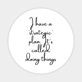 I Have a Strategic Plan. It's Called Doing Things Magnet